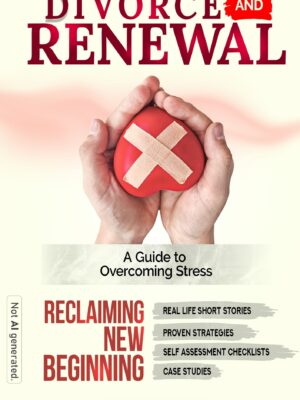 DIVORCE & RENEWAL | A Guide to Overcoming Stress, Emotional Healing & Reclaiming New Beginning : Real Life Short Stories, Proven Strategies, Self-assessment Checklists & Case Studies